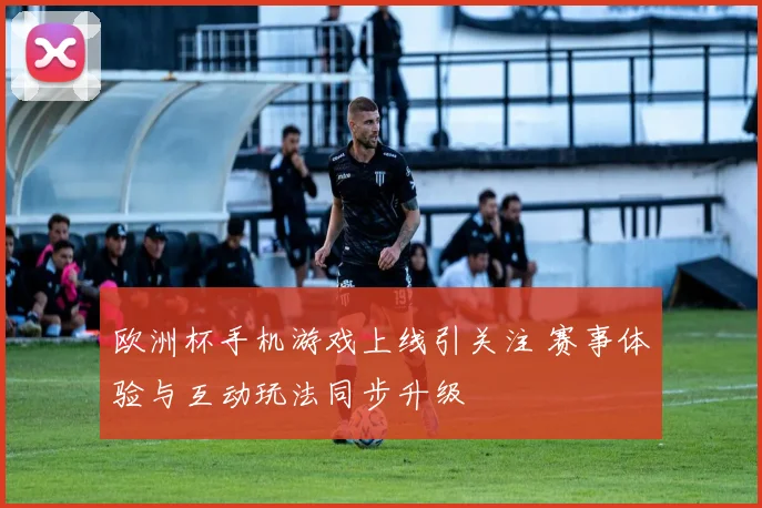 欧洲杯手机游戏上线引关注 赛事体验与互动玩法同步升级