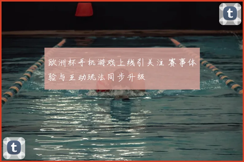 欧洲杯手机游戏上线引关注 赛事体验与互动玩法同步升级