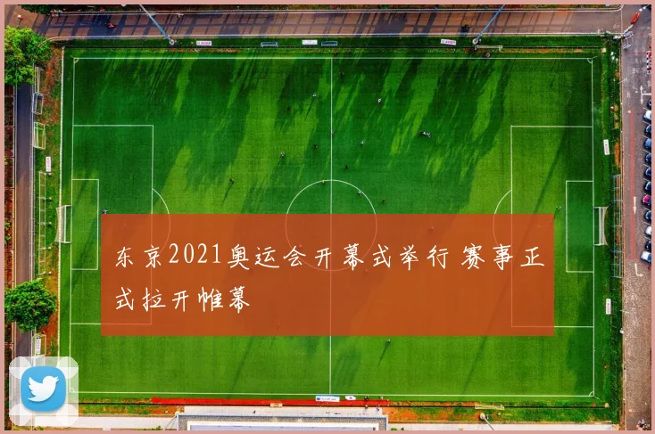 东京2021奥运会开幕式举行 赛事正式拉开帷幕