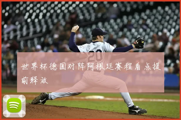 世界杯德国对阵阿根廷赛程看点提前释放