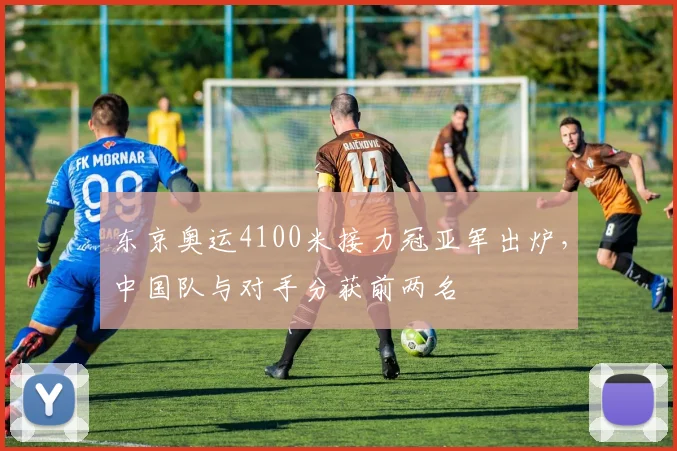 东京奥运4100米接力冠亚军出炉,中国队与对手分获前两名