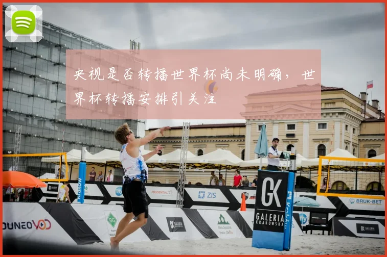 央视是否转播世界杯尚未明确，世界杯转播安排引关注