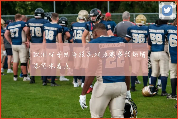欧洲杯手绘海报亮相为赛事预热增添艺术看点