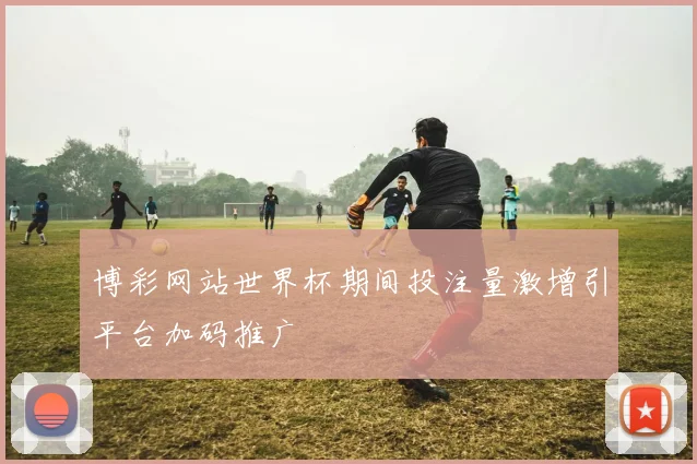 博彩网站世界杯期间投注量激增引平台加码推广