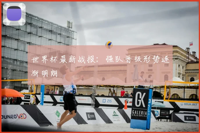 世界杯最新战报：强队晋级形势逐渐明朗